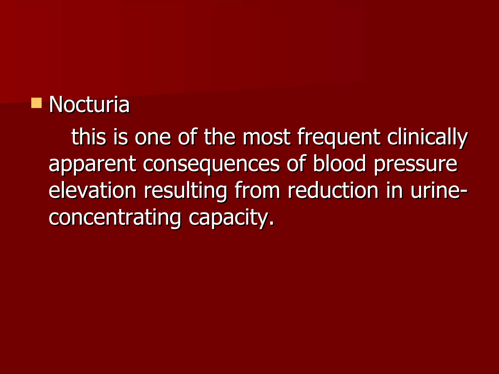 Nocturia  this is one of the most frequent clinically apparent consequences of blood pressure elevation resulting from reduction in urine-concentrating capacity. 