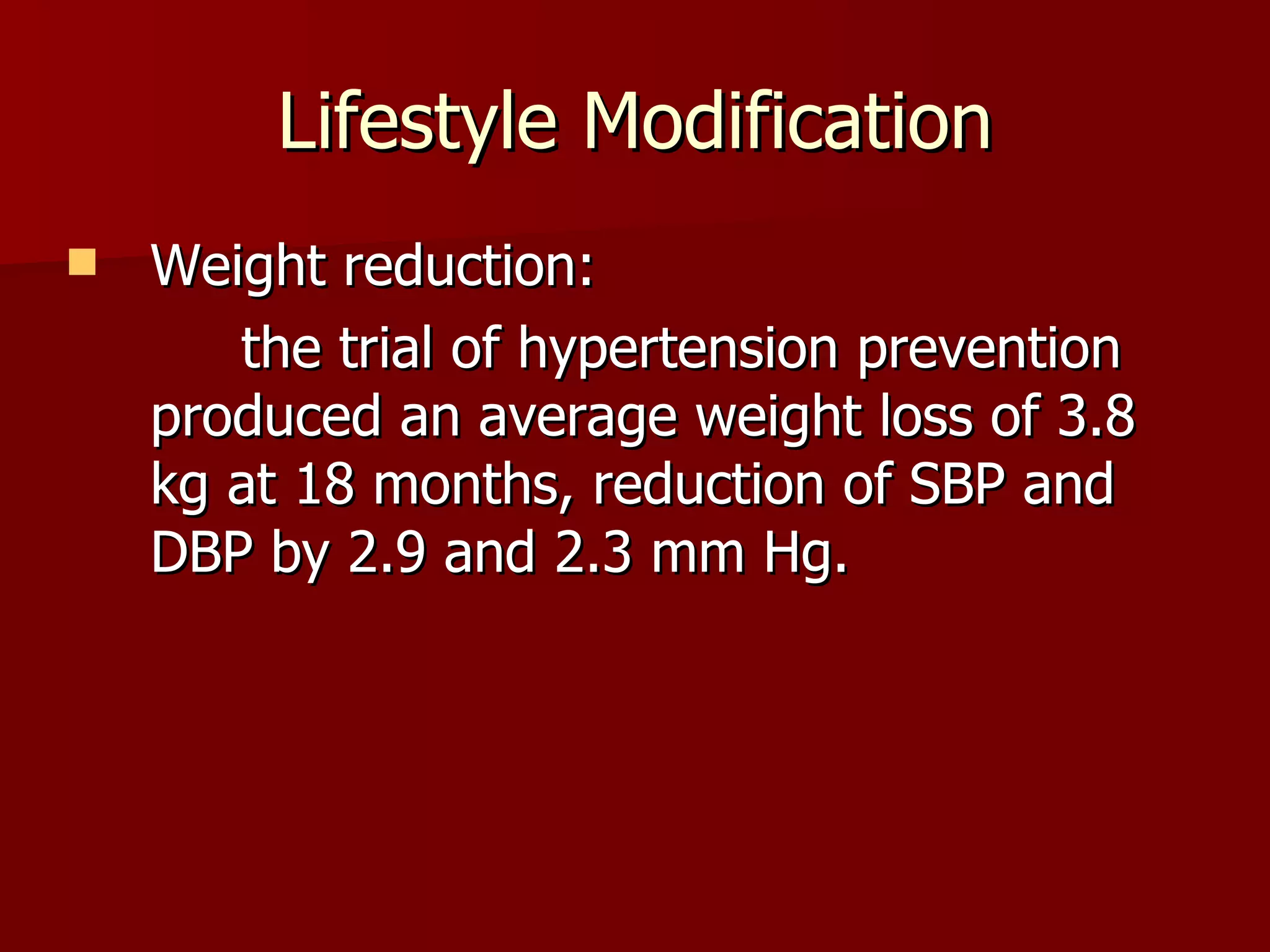 Lifestyle Modification Weight reduction: the trial of hypertension prevention produced an average weight loss of 3.8 kg at 18 months, reduction of SBP and DBP by 2.9 and 2.3 mm Hg. 