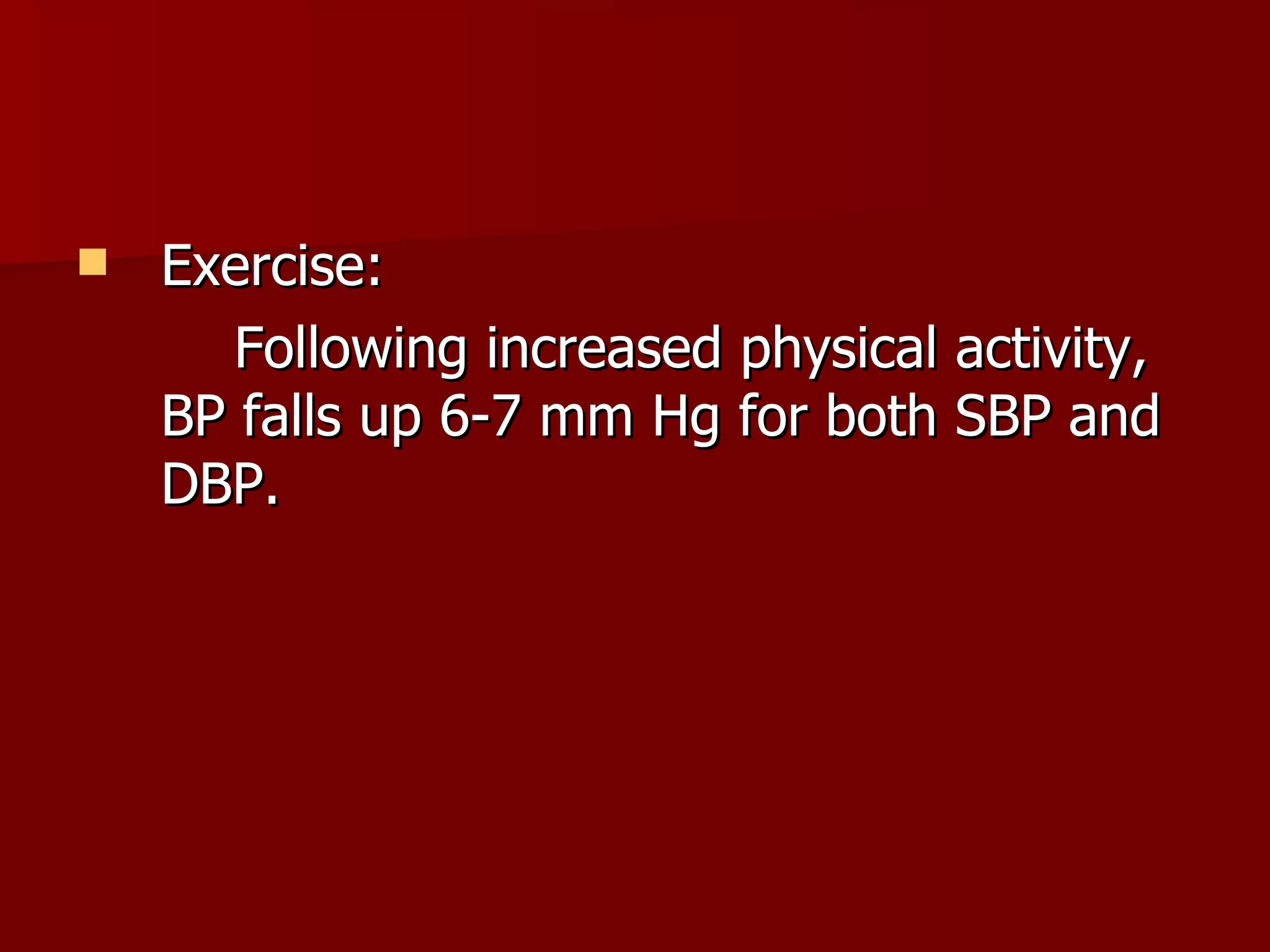 Exercise: Following increased physical activity, BP falls up 6-7 mm Hg for both SBP and DBP. 