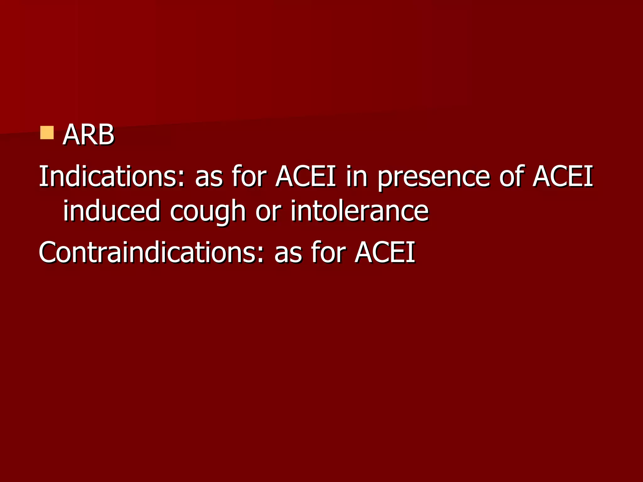 ARB Indications: as for ACEI in presence of ACEI induced cough or intolerance Contraindications: as for ACEI 