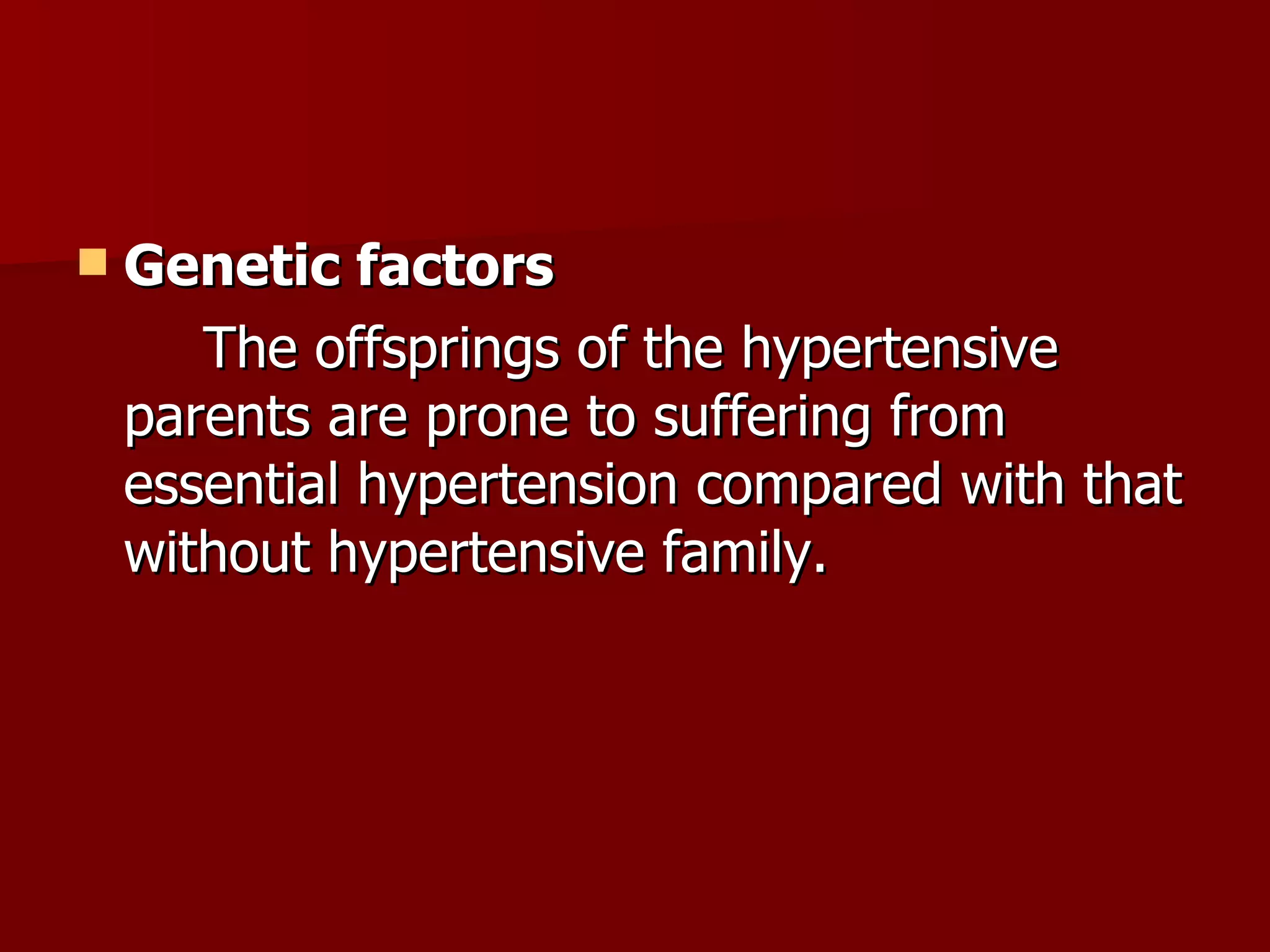 Genetic factors The offsprings of the hypertensive parents are prone to suffering from essential hypertension compared with that without hypertensive family. 