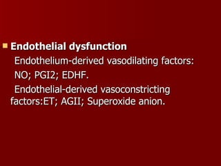 Endothelial dysfunction Endothelium-derived vasodilating factors: NO; PGI2; EDHF. Endothelial-derived vasoconstricting  factors:ET; AGII; Superoxide anion. 