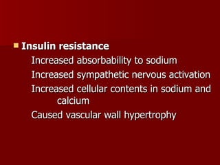 Insulin resistance Increased absorbability to sodium Increased sympathetic nervous activation Increased cellular contents in sodium and  calcium Caused vascular wall hypertrophy 