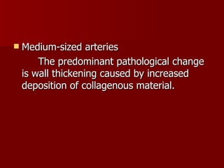 Medium-sized arteries The predominant pathological change is wall thickening caused by increased deposition of collagenous material. 