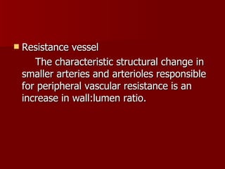 Resistance vessel The characteristic structural change in smaller arteries and arterioles responsible for peripheral vascular resistance is an increase in wall:lumen ratio. 