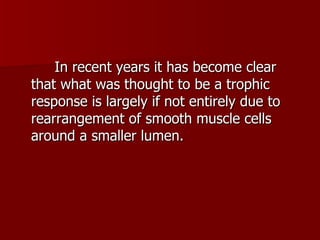 In recent years it has become clear that what was thought to be a trophic response is largely if not entirely due to rearrangement of smooth muscle cells around a smaller lumen. 