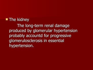 The kidney The long-term renal damage produced by glomerular hypertension probably accountd for progressive glomerulosclerosis in essential hypertension. 
