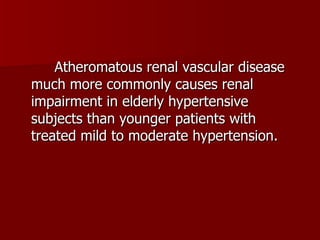 Atheromatous renal vascular disease much more commonly causes renal impairment in elderly hypertensive subjects than younger patients with treated mild to moderate hypertension. 