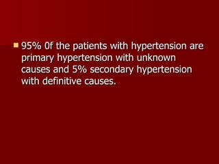 95% 0f the patients with hypertension are primary hypertension with unknown causes and 5% secondary hypertension with definitive causes.  