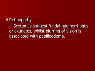 Retinopathy Scotomas suggest fundal haemorrhages or exudates, whilst blurring of vision is associated with papilloedema. 
