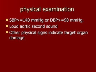 physical examination  SBP>=140 mmHg or DBP>=90 mmHg. Loud aortic second sound Other physical signs indicate target organ damage 