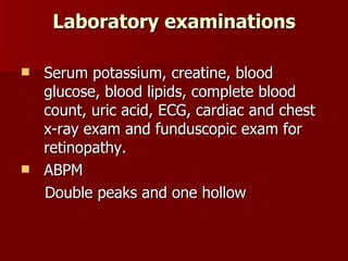Laboratory examinations Serum potassium, creatine, blood glucose, blood lipids, complete blood count, uric acid, ECG, cardiac and chest x-ray exam and funduscopic exam for retinopathy. ABPM Double peaks and one hollow 