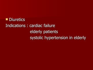 Diuretics  Indications : cardiac failure elderly patients systolic hypertension in elderly 