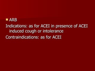 ARB Indications: as for ACEI in presence of ACEI induced cough or intolerance Contraindications: as for ACEI 