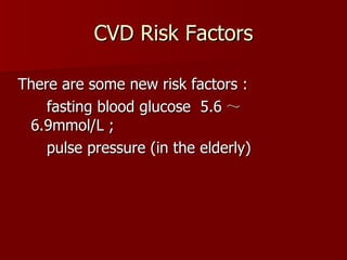 CVD Risk Factors There are some new risk factors : fasting blood glucose  5.6 ～ 6.9mmol/L ; pulse pressure (in the elderly) 