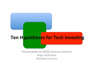  	
  	
  Ten	
  Hypotheses	
  for	
  Tech	
  Inves1ng	
  

           Presenta(on	
  to	
  SDVG	
  Venture	
  Summit	
  
                          Roger	
  McNamee	
  
                         Eleva(on	
  Partners	
  
                                   	
  
 