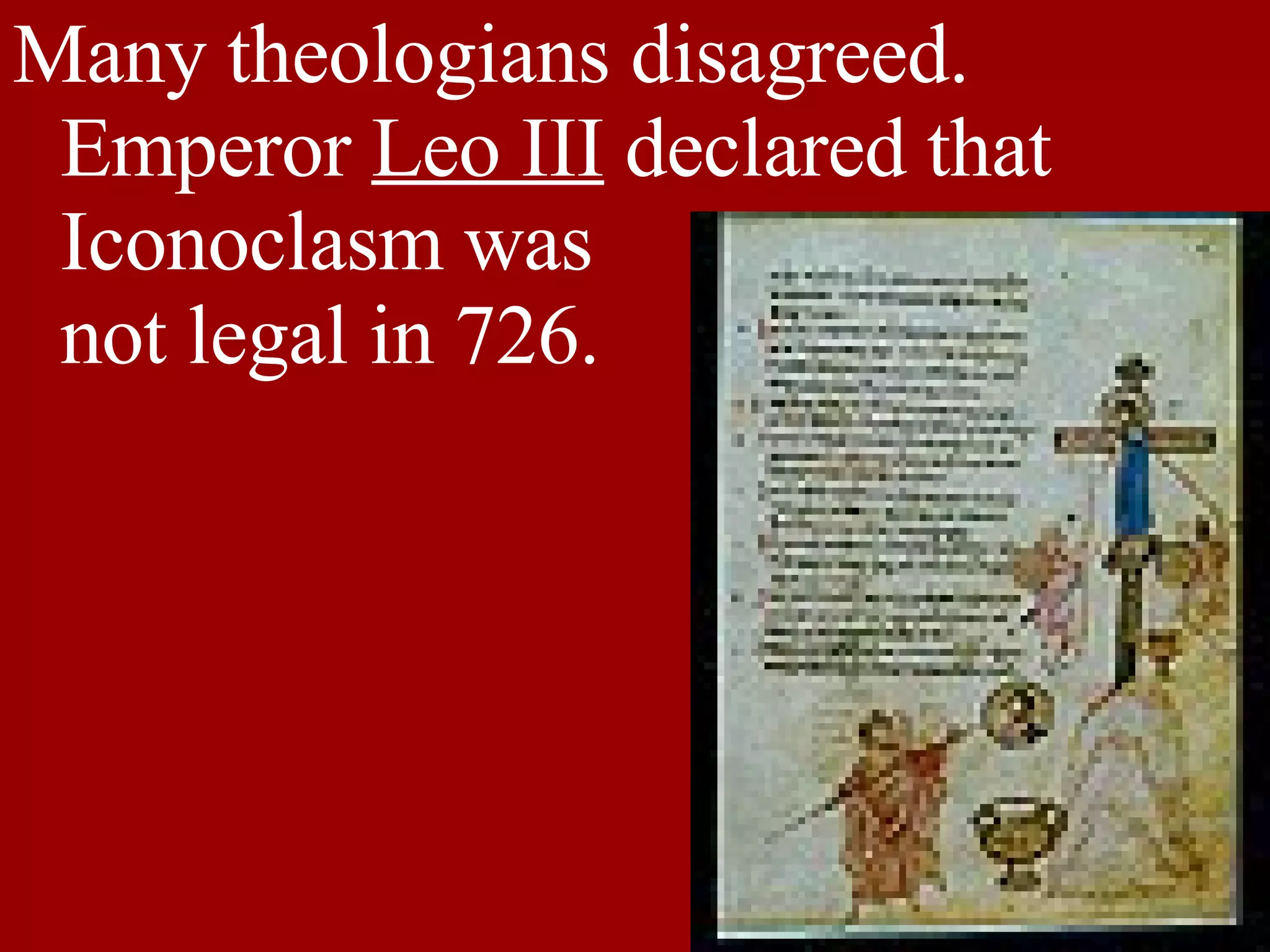 Many theologians disagreed.  Emperor  Leo III  declared that Iconoclasm was  not legal in 726.  
