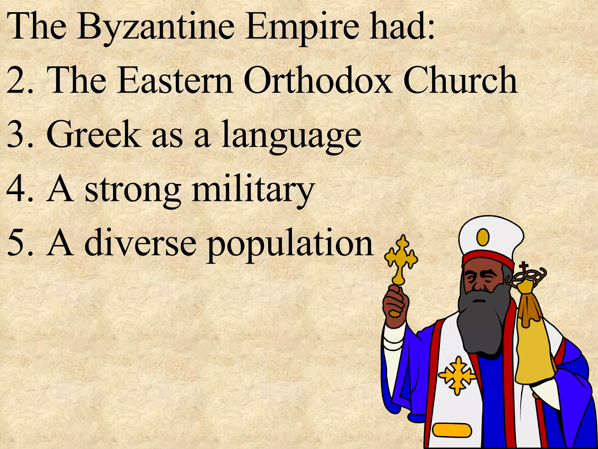 The Byzantine Empire had: The Eastern Orthodox Church Greek as a language A strong military A diverse population 