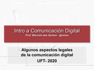 Intro a Comunicación Digital
Prof. Marcelo dos Santos - @celoo
Algunos aspectos legales
de la comunicación digital
UFT- 2020
 