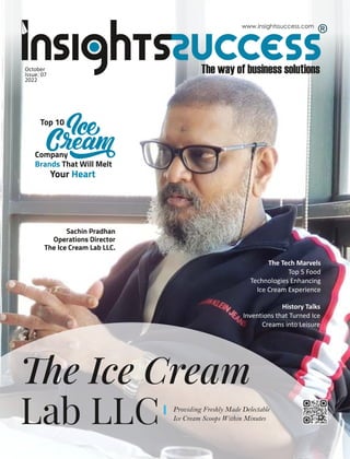 www.insightssuccess.com
Sachin Pradhan
Operations Director
The Ice Cream Lab LLC.
Top 10
Company
That Will Melt
Brands
Your Heart
The Tech Marvels
Top 5 Food
Technologies Enhancing
Ice Cream Experience
History Talks
Inventions that Turned Ice
Creams into Leisure
October
Issue: 07
2022
 