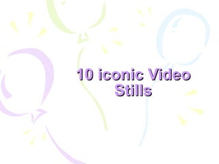 10 iconic Video Stills 