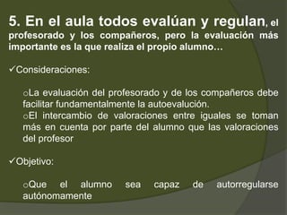 Detectar los aspectos que deben reforzarse en los procesos de enseñanza sucesivosLa evaluación no  puede ser una actuación puntual dentro del proceso enseñanza – aprendizaje, debe ser un proceso  a lo largo del aprendizaje , que se debe planificar adecuadamenteLa evaluación formativa no sólo ha de identificar dificultades y errores  ha de comprender sus causasHa de estar influida por el resto de elementos del currículo e influir en ellos: objetivos, contenidos , actividades 