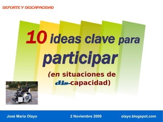 DEPORTE Y DISCAPACIDAD




          10 ideas clave para
            participar
                    (en situaciones de
                      dis-capacidad)



 José María Olayo        2 Noviembre 2009   olayo.blogspot.com
 