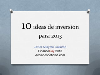 10ideas de inversión
para 2013
Javier Alfayate Gallardo
FinanceDay 2013
Accionesdebolsa.com
 