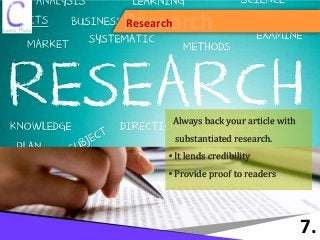 ResearchResearch
7.
Always back your article with
substantiated research.
• It lends credibility
• Provide proof to readers
 