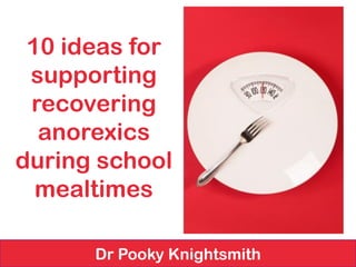 10 ideas for supporting recovering anorexics during school mealtimes 
Dr Pooky Knightsmith  