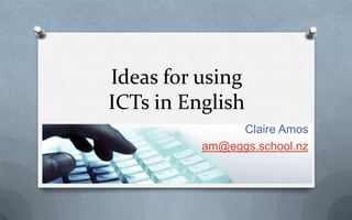 Ideas for using
ICTs in English
               Claire Amos
          am@eggs.school.nz
 