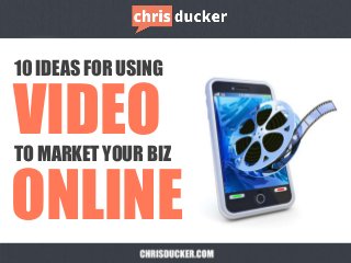 10 IDEAS FOR USING
TO MARKET YOUR BIZ
VIDEO
ONLINE
 