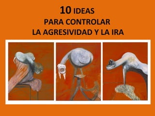 10 IDEAS

PARA CONTROLAR
LA AGRESIVIDAD Y LA IRA

 