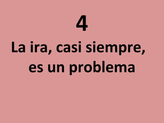 4

La ira, casi siempre,
es un problema

 