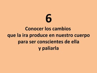 6

Conocer los cambios
que la ira produce en nuestro cuerpo
para ser conscientes de ella
y paliarla

 