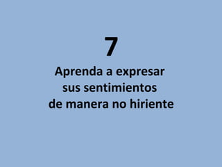7

Aprenda a expresar
sus sentimientos
de manera no hiriente

 