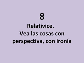 8

Relativice.
Vea las cosas con
perspectiva, con ironía

 