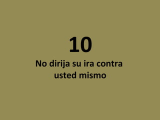 10

No dirija su ira contra
usted mismo

 