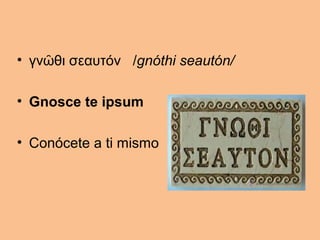 • γνῶθι σεαυτόν /gnóthi seautón/
• Gnosce te ipsum
• Conócete a ti mismo

 