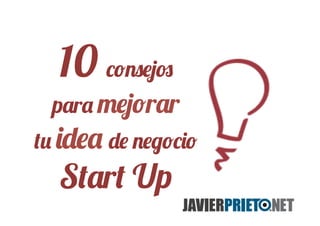 10 consejos
para mejorar
tu idea de negocio
Start Up
 