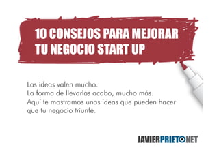 10 IDEAS PARA MEJORAR TU
NEGOSTART CIO START UP
10 IDEAS PARA MEJORAR TU
NEGOSTART CIO START UP
Las ideas valen mucho.
La ...