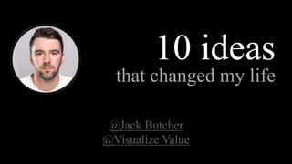 that changed my life
@Jack Butcher
@Visualize Value
10 ideas
 