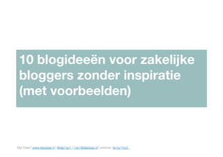 Elja Daae | www.eljadaae.nl | @elja1op1 | 1op1@eljadaae.nl | webinar: fw.nu/14y3 
10 blogideeën voor zakelijke
bloggers zonder inspiratie 
(met voorbeelden)
 