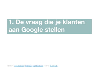 Elja Daae | www.eljadaae.nl | @elja1op1 | 1op1@eljadaae.nl | webinar: fw.nu/14y3 
1. De vraag die je klanten
aan Google st...