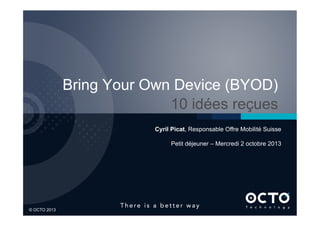 1	

© OCTO 2013
Bring Your Own Device (BYOD)
10 idées reçues
Cyril Picat, Responsable Offre Mobilité Suisse
Petit déjeuner – Mercredi 2 octobre 2013
 