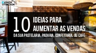 10Ideias para
aumentar as vendas
da sua pastelaria, padaria, confeitaria, ou café
Venda
Otimizada
 