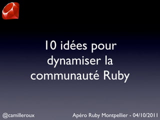 10 idées pour
             dynamiser la
          communauté Ruby

@camilleroux    Apéro Ruby Montpellier - 04/10/2011
 