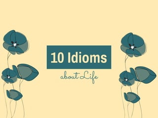 10 Idioms
about Life
 