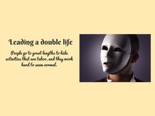 Leading a double life
People go to great lengths to hide
activities that are taboo, and they work
hard to seem normal.
 