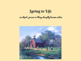Spring to Life
an object, person or thing abruptly became active
 